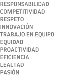 RESPONSABILIDAD COMPETITIVIDAD RESPETO INNOVACIÓN TRABAJO EN EQUIPO EQUIDAD PROACTIVIDAD EFICIENCIA LEALTAD PASIÓN